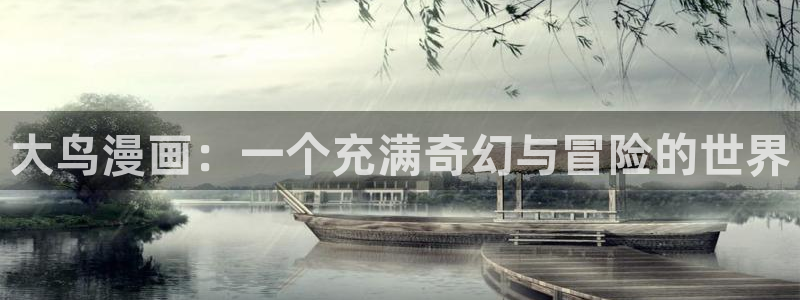 羞羞漫画首页观看：大鸟漫画：一个充满奇幻与冒险的世界