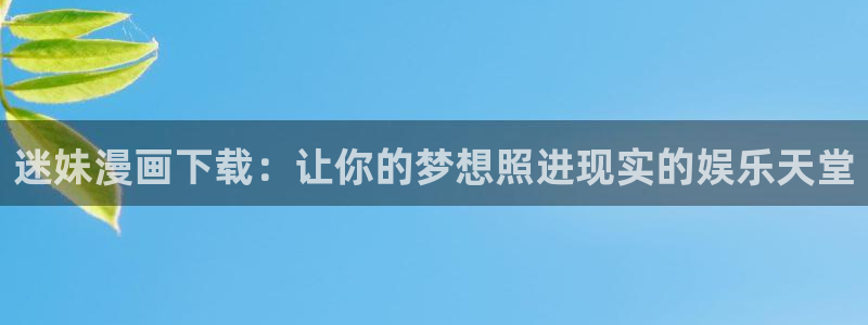 邪恶漫画羞羞漫画：迷妹漫画下载：让你的梦想照进现实的娱乐天堂