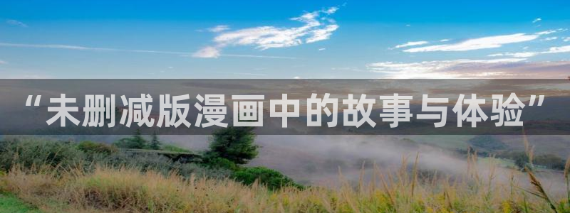 羞羞漫画sss网页：“未删减版漫画中的故事与体验”