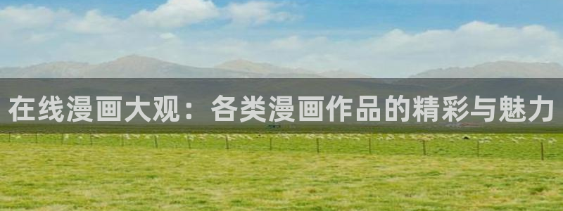 羞羞漫画漫：在线漫画大观：各类漫画作品的精彩与魅力