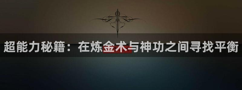 男女羞羞漫画网站入口：超能力秘籍：在炼金术与神功之间寻找平衡