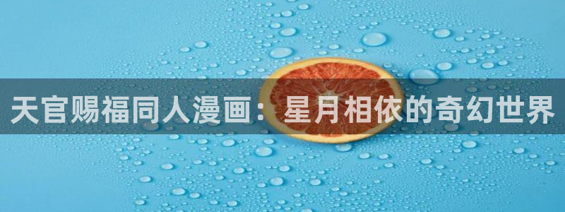 抑郁人妻羞羞漫画：天官赐福同人漫画：星月相依的奇幻世界