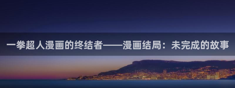 羞羞漫画免费漫画在线阅读页面：一拳超人漫画的终结者——漫画结局：未完成的故事