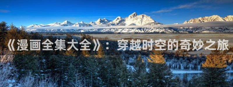 羞羞漫画啊啊：《漫画全集大全》：穿越时空的奇妙之旅