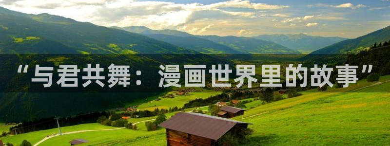 羞羞漫画平台观看：“与君共舞：漫画世界里的故事”