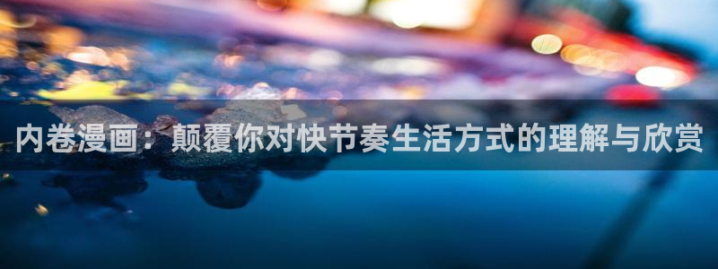 羞羞漫画网页版：内卷漫画：颠覆你对快节奏生活方式的理解与欣赏