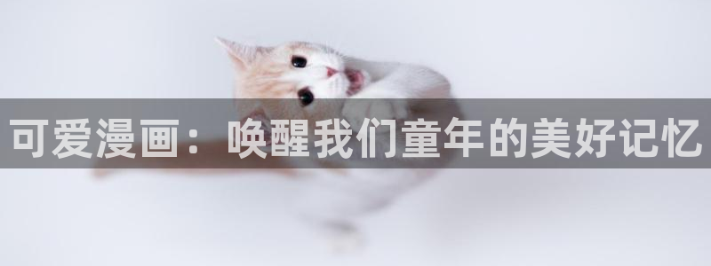 白丝爆漫画羞羞漫画：可爱漫画：唤醒我们童年的美好记忆
